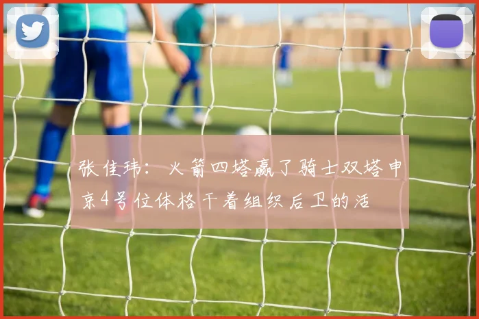 张佳玮：火箭四塔赢了骑士双塔申京4号位体格干着组织后卫的活
