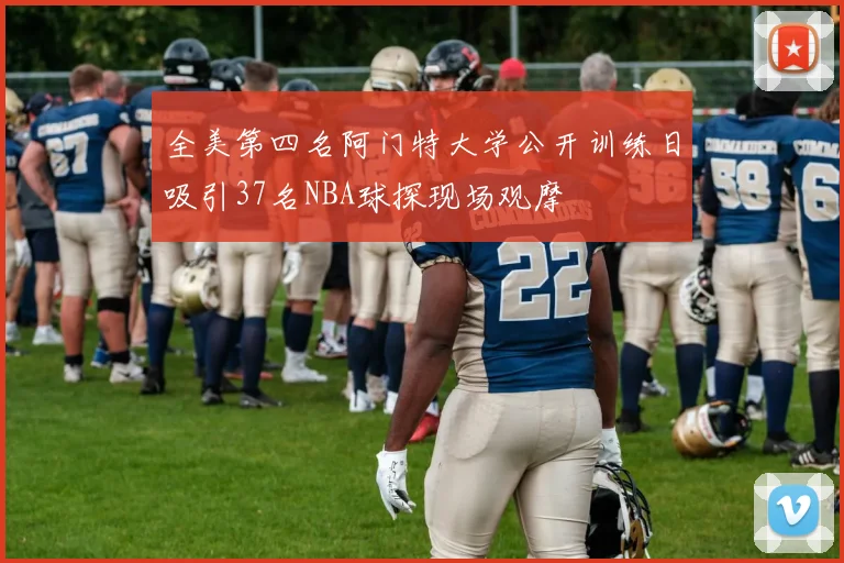 全美第四名阿门特大学公开训练日吸引37名NBA球探现场观摩