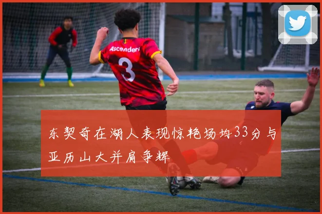东契奇在湖人表现惊艳场均33分与亚历山大并肩争辉