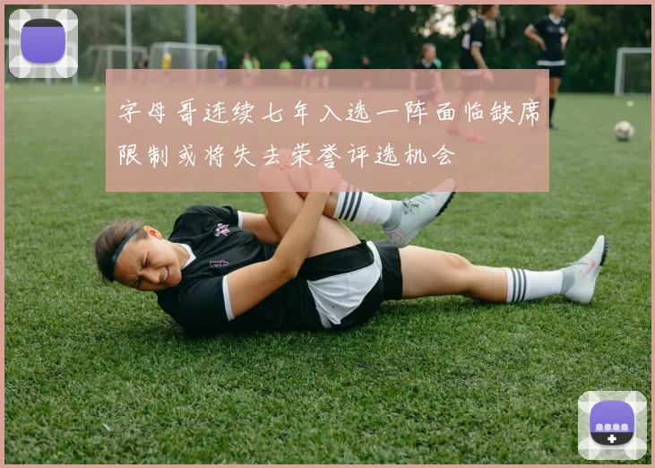 字母哥连续七年入选一阵面临缺席限制或将失去荣誉评选机会