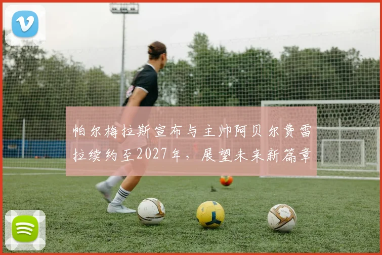 帕尔梅拉斯宣布与主帅阿贝尔费雷拉续约至2027年，展望未来新篇章