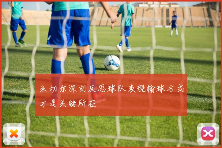 米切尔深刻反思球队表现输球方式才是关键所在