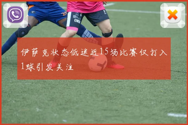 伊萨克状态低迷近15场比赛仅打入1球引发关注