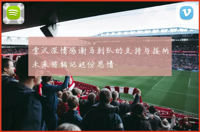 索汉深情感谢马刺队的支持与接纳未来将铭记这份恩情