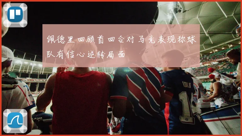 佩德里回顾首回合对马竞表现称球队有信心逆转局面