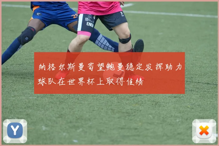 纳格尔斯曼寄望鲍曼稳定发挥助力球队在世界杯上取得佳绩